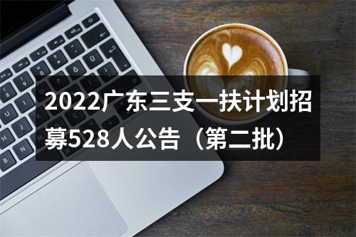 2022广东三支一扶计划招募528人公告（第二批） 图片