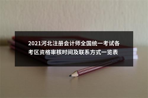 2021河北注册会计师全国统一考试各考区资格审核时间及联系方式一览表 图片