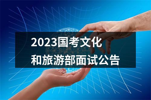 2023国考文化和旅游部面试公告 图片