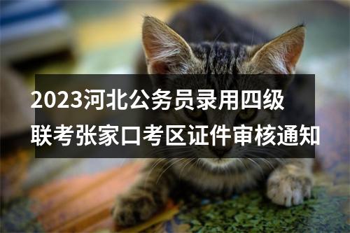 2023河北公务员录用四级联考张家口考区证件审核通知 图片
