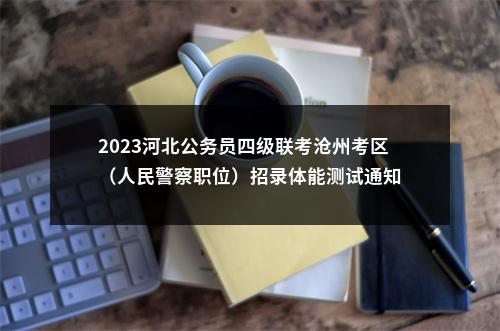 2023河北公务员四级联考沧州考区 （人民警察职位）招录体能测试通知 图片