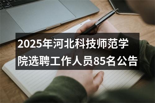 2025年河北科技师范学院选聘工作人员85名公告 图片