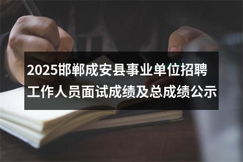 2025邯郸成安县事业单位招聘工作人员面试成绩及总成绩公示 图片