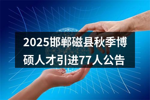 2025邯郸磁县秋季博硕人才引进77人公告 图片
