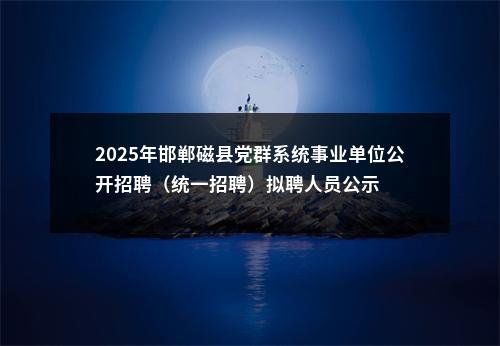 2025年邯郸磁县党群系统事业单位公开招聘（统一招聘）拟聘人员公示 图片