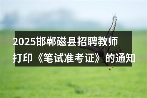2025邯郸磁县招聘教师打印《笔试准考证》的通知 图片