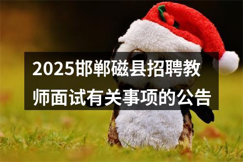 2025邯郸磁县招聘教师面试有关事项的公告 图片