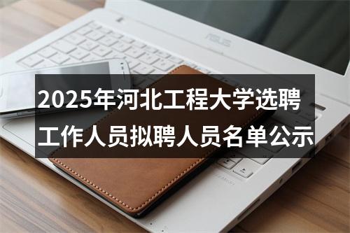 2025年河北工程大学选聘工作人员拟聘人员名单公示 图片