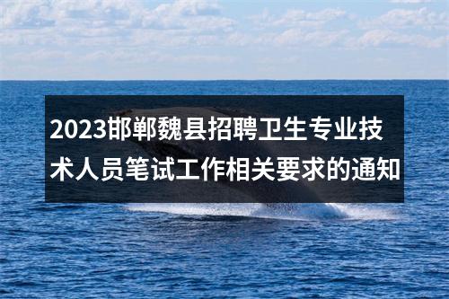 2023邯郸魏县招聘卫生专业技术人员笔试工作相关要求的通知 图片