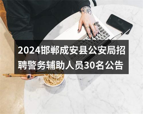 2024邯郸成安县公安局招聘警务辅助人员30名公告 图片