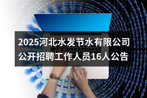 2025河北水发节水有限公司公开招聘工作人员16人公告 图片