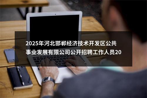 2025年河北邯郸经济技术开发区公共事业发展有限公司公开招聘工作人员20名公告 图片